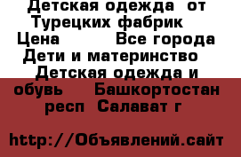 Детская одежда, от Турецких фабрик  › Цена ­ 400 - Все города Дети и материнство » Детская одежда и обувь   . Башкортостан респ.,Салават г.